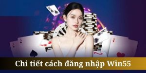 Đăng Nhập Win55 - Các Thao Tác Login Đơn Giản Cho Hội Viên