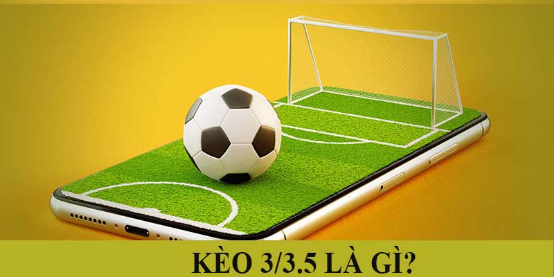 Kèo 3/3.5 là gì? Những kinh nghiệm chơi hiệu quả nhất 2024